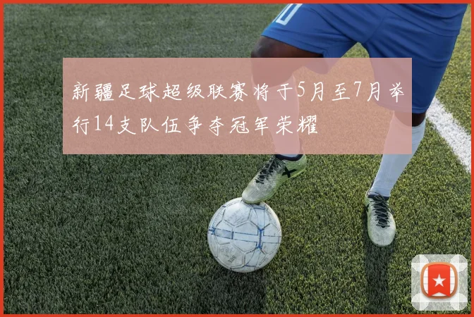 新疆足球超级联赛将于5月至7月举行14支队伍争夺冠军荣耀
