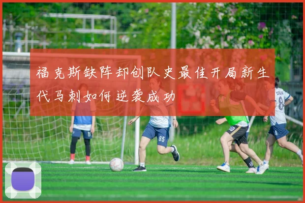 福克斯缺阵却创队史最佳开局新生代马刺如何逆袭成功