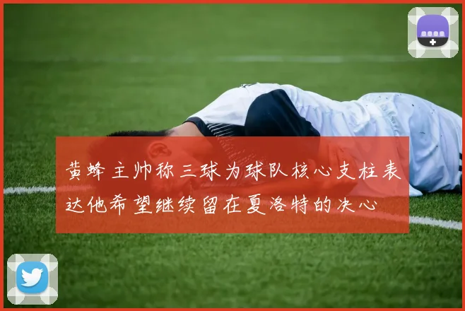 黄蜂主帅称三球为球队核心支柱表达他希望继续留在夏洛特的决心