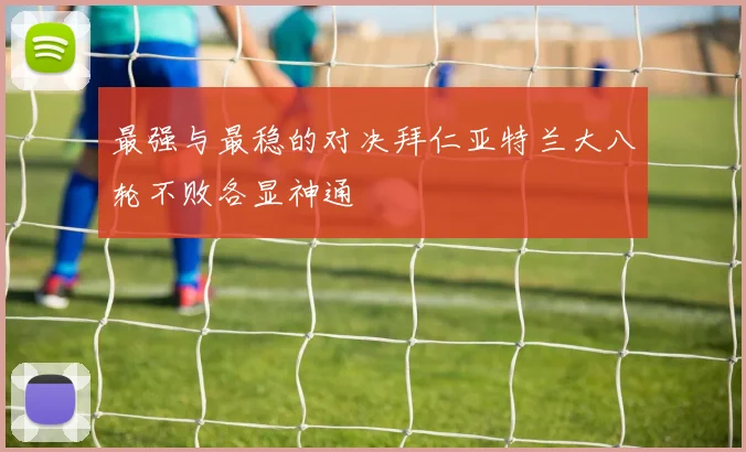 最强与最稳的对决拜仁亚特兰大八轮不败各显神通