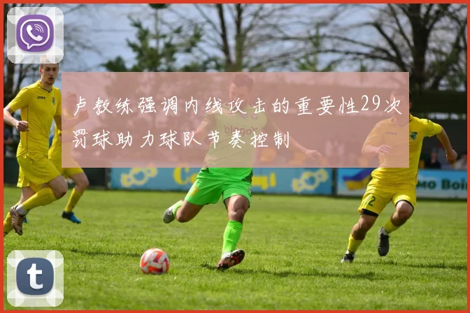 卢教练强调内线攻击的重要性29次罚球助力球队节奏控制