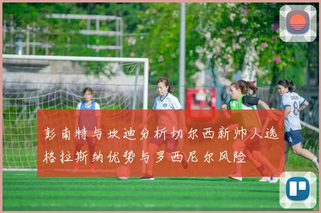 彭南特与坎迪分析切尔西新帅人选格拉斯纳优势与罗西尼尔风险