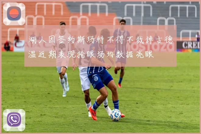 湖人因签约斯玛特不得不裁掉古德温近期表现抢眼场均数据亮眼