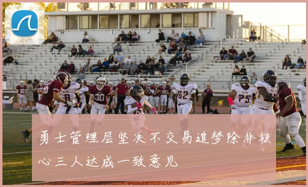 勇士管理层坚决不交易追梦除非核心三人达成一致意见