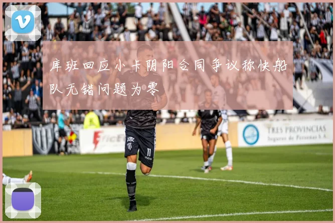 库班回应小卡阴阳合同争议称快船队无错问题为零