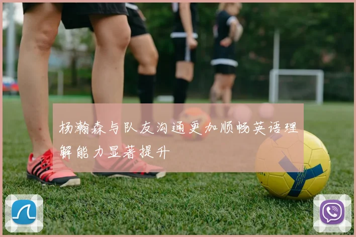 杨瀚森与队友沟通更加顺畅英语理解能力显著提升
