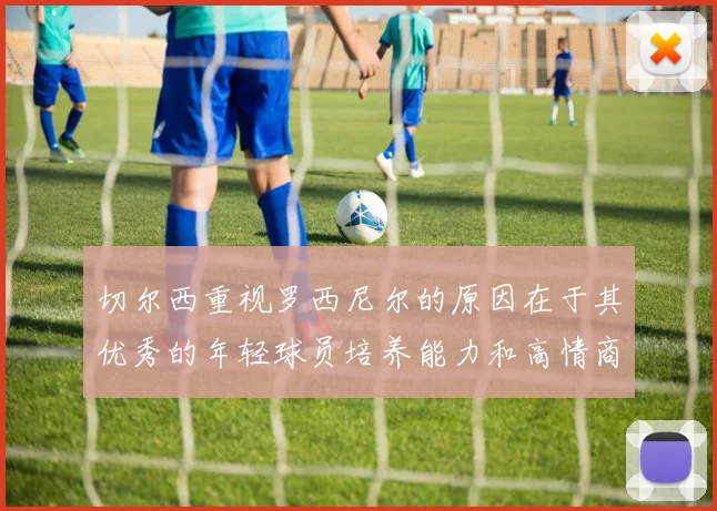切尔西重视罗西尼尔的原因在于其优秀的年轻球员培养能力和高情商表现