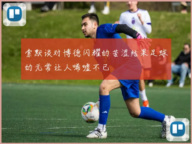 索默谈对博德闪耀的苦涩结果足球的无常让人唏嘘不已