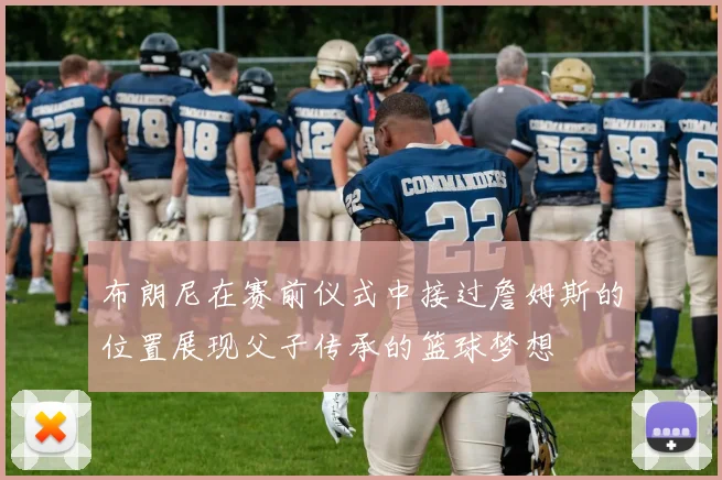 布朗尼在赛前仪式中接过詹姆斯的位置展现父子传承的篮球梦想