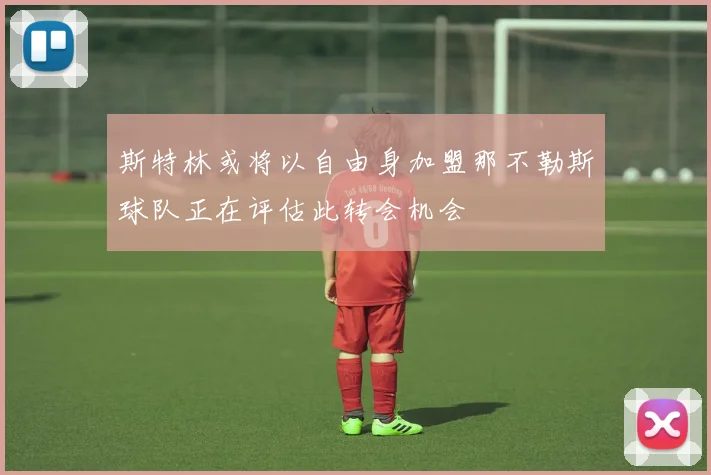 斯特林或将以自由身加盟那不勒斯球队正在评估此转会机会