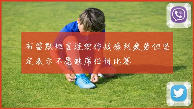布雷默坦言连续作战感到疲劳但坚定表示不愿缺席任何比赛