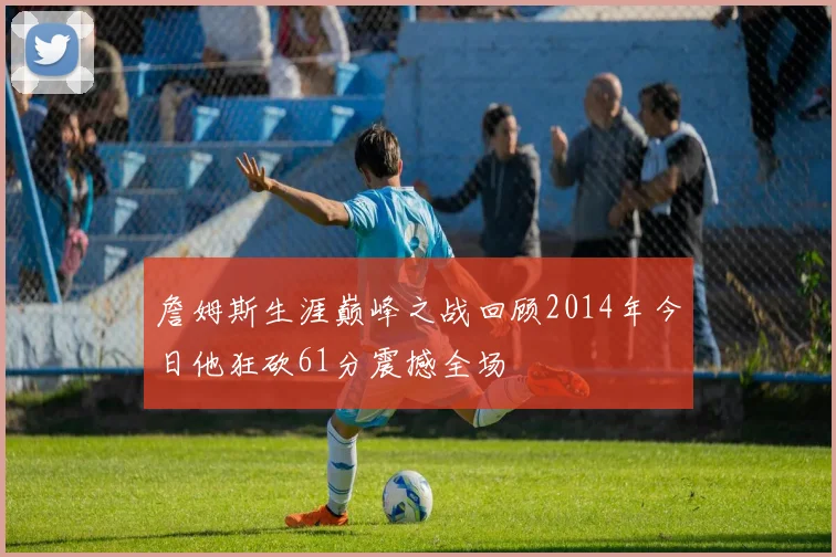 詹姆斯生涯巅峰之战回顾2014年今日他狂砍61分震撼全场