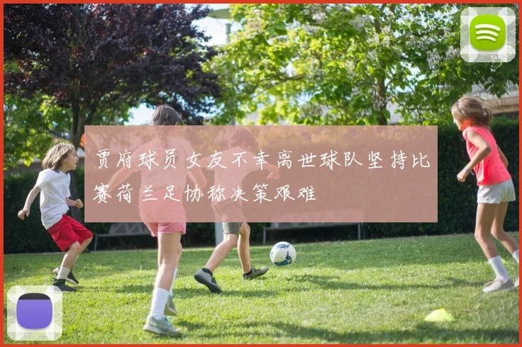 贾府球员女友不幸离世球队坚持比赛荷兰足协称决策艰难