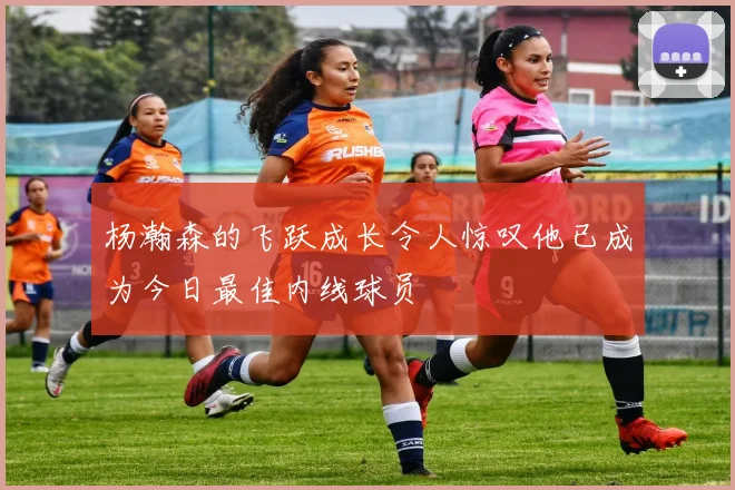 杨瀚森的飞跃成长令人惊叹他已成为今日最佳内线球员