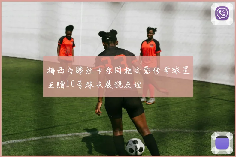 梅西与滕杜卡尔同框合影传奇球星互赠10号球衣展现友谊