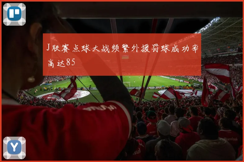 J联赛点球大战频繁外援罚球成功率高达85