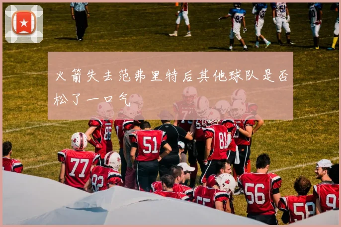 火箭失去范弗里特后其他球队是否松了一口气
