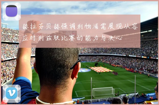 赫拉芬贝赫强调利物浦需展现从容应对利兹联比赛的能力与决心