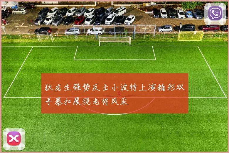 狄龙生强势反击小波特上演精彩双手暴扣展现老将风采