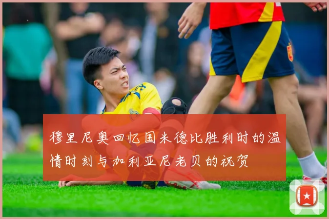 穆里尼奥回忆国米德比胜利时的温情时刻与加利亚尼老贝的祝贺